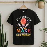 Take Chances Make Mistakes Get Messy T-Shirt