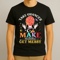Take Chances Make Mistakes Get Messy T-Shirt