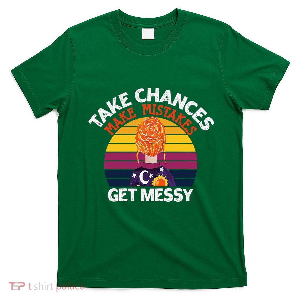 Take Chances Make Mistakes Get Messy T-Shirt