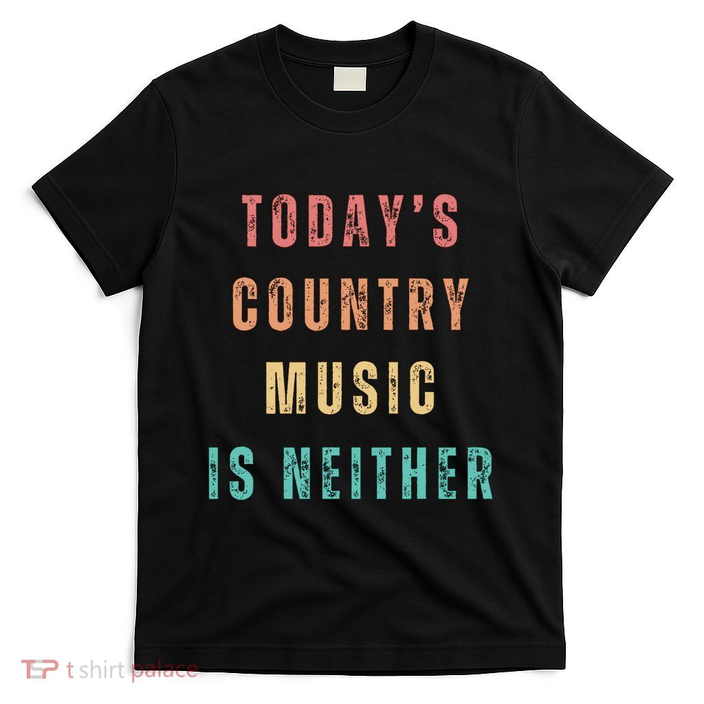 TodayS Country Music Is Neither T-Shirt