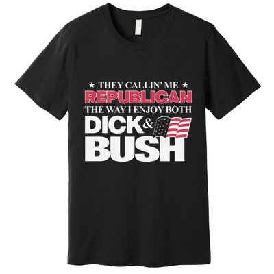 They Callin’ Me Republican The Way I Enjoy Both Dick & Bush Premium T-Shirt