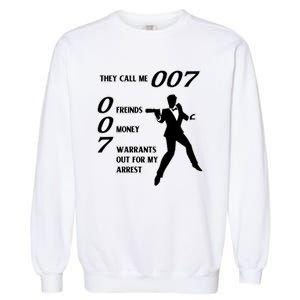 They Call Me 007 Friends Money Warrants Out For My Arrest Garment-Dyed Sweatshirt