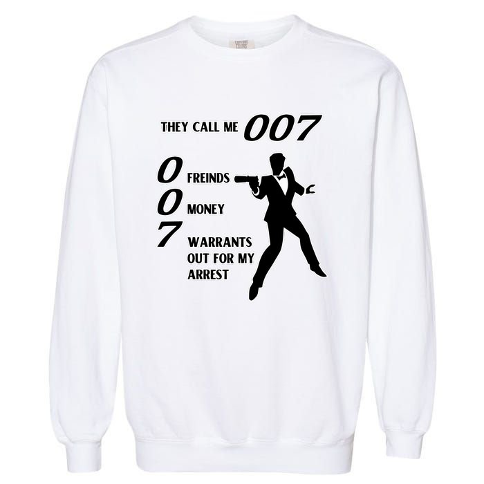 They Call Me 007 Friends Money Warrants Out For My Arrest Garment-Dyed Sweatshirt