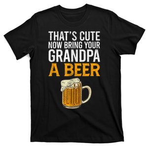 Thats Cute Now Bring Your Grandpa A Beer Tee Fathers Day T-Shirt