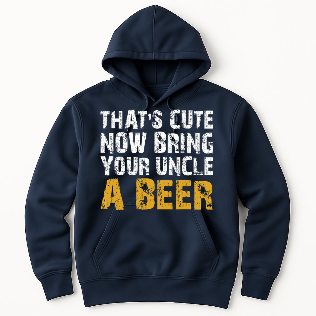 That's Cute Now Bring Your Uncle A Beer Shirt Father's Day Hoodie