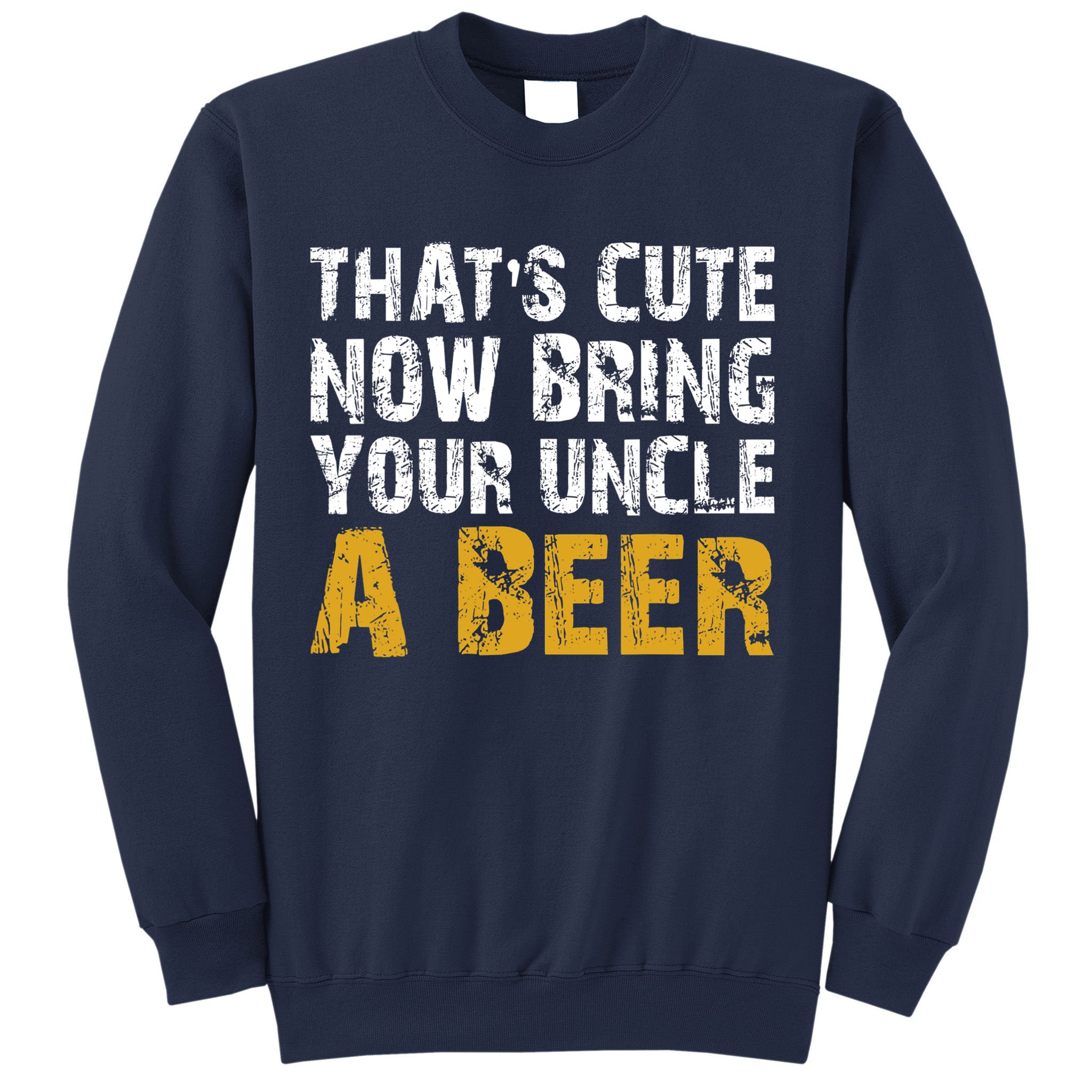 That's Cute Now Bring Your Uncle A Beer Shirt Father's Day Sweatshirt