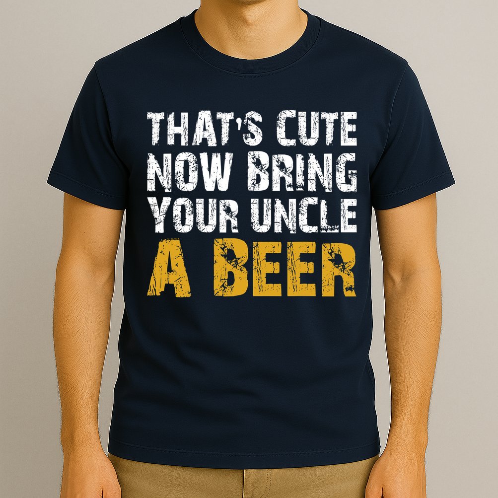 That's Cute Now Bring Your Uncle A Beer Shirt Father's Day T-Shirt