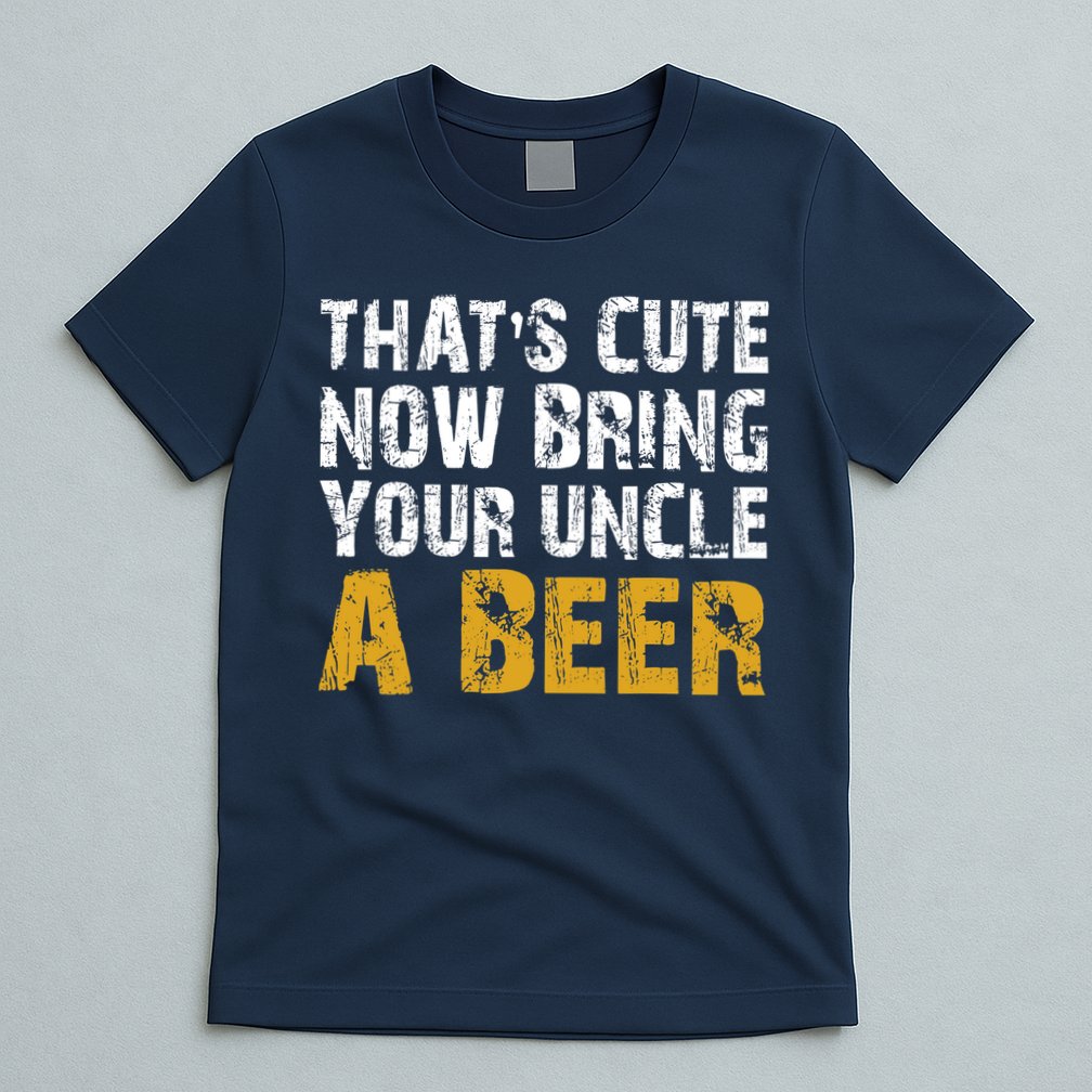 That's Cute Now Bring Your Uncle A Beer Shirt Father's Day T-Shirt