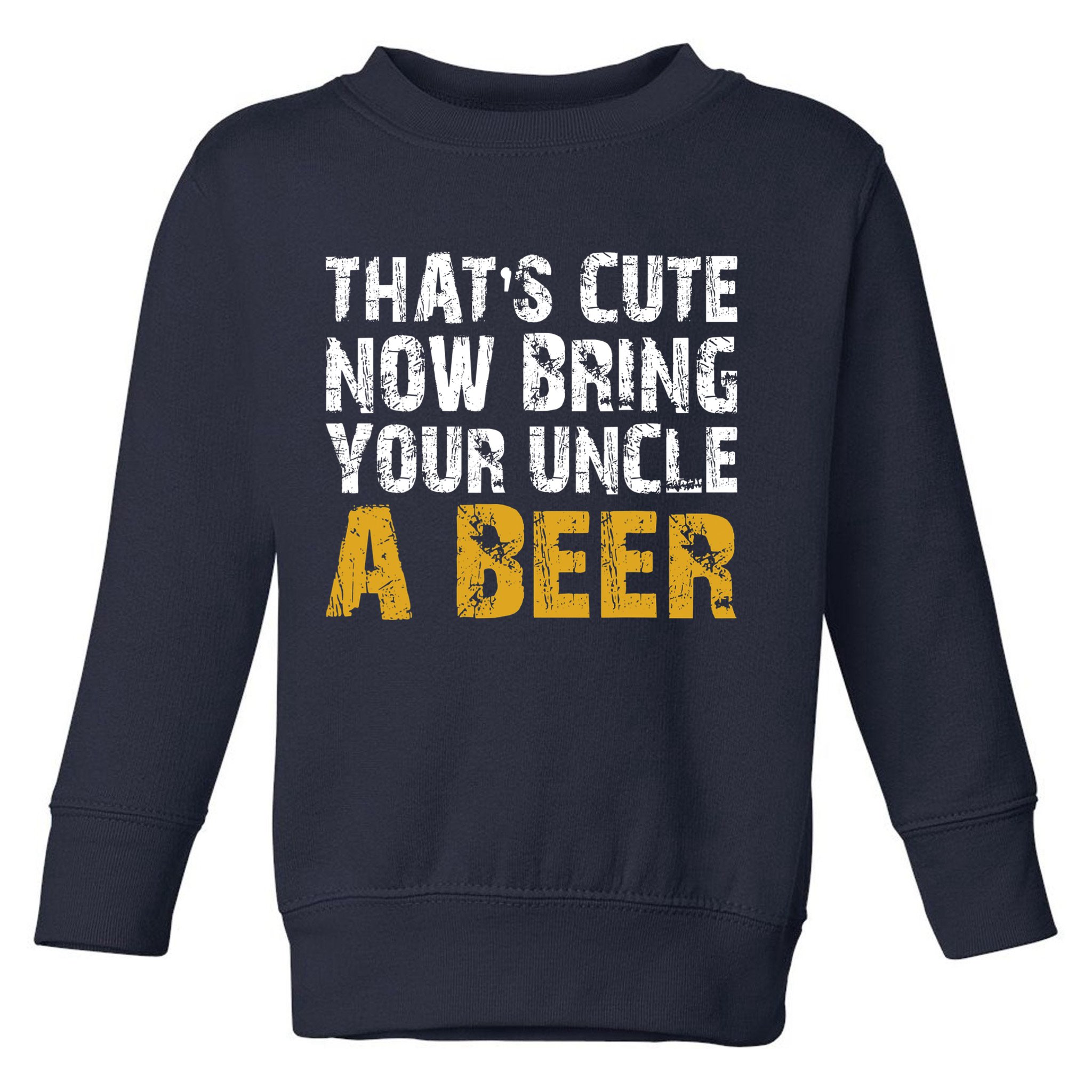 That's Cute Now Bring Your Uncle A Beer Shirt Father's Day Toddler Sweatshirt