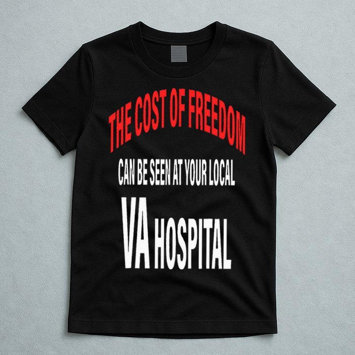 The Cost Of Freedom Can Be Seen At Your Local VA Hospital T-Shirt