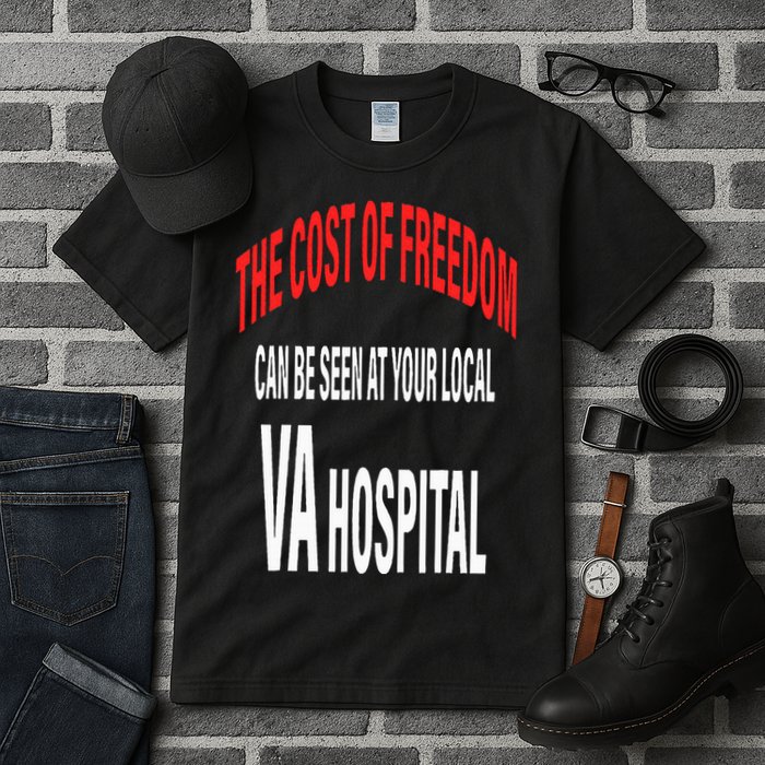 The Cost Of Freedom Can Be Seen At Your Local VA Hospital Tall T-Shirt