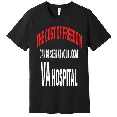 The Cost Of Freedom Can Be Seen At Your Local VA Hospital Premium T-Shirt