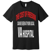 The Cost Of Freedom Can Be Seen At Your Local VA Hospital Premium T-Shirt