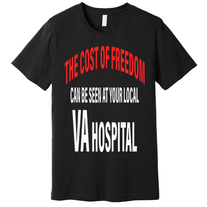 The Cost Of Freedom Can Be Seen At Your Local VA Hospital Premium T-Shirt