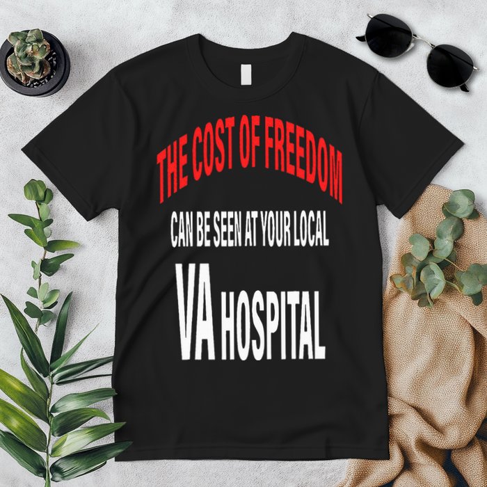 The Cost Of Freedom Can Be Seen At Your Local VA Hospital Premium T-Shirt
