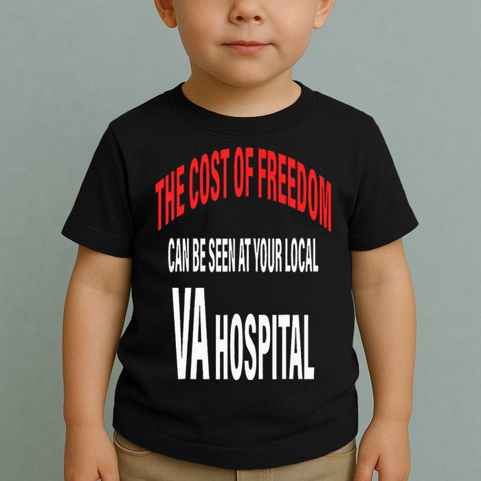 The Cost Of Freedom Can Be Seen At Your Local VA Hospital Toddler T-Shirt