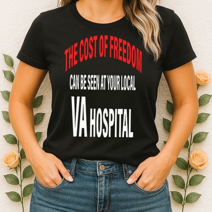 The Cost Of Freedom Can Be Seen At Your Local VA Hospital Womens T-Shirt