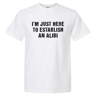 True Crime Sarcastic Im Just Here To Establish An Alibi Gift Garment-Dyed Heavyweight T-Shirt