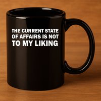 The Current State Of Affairs Is Not To My Liking 11oz C Handle Ceramic Mug