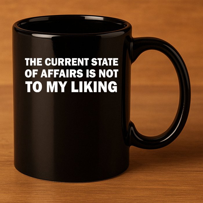 The Current State Of Affairs Is Not To My Liking 11oz C Handle Ceramic Mug