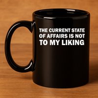 The Current State Of Affairs Is Not To My Liking 11oz C Handle Ceramic Mug