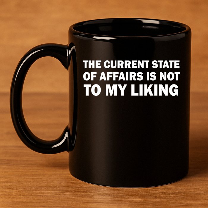 The Current State Of Affairs Is Not To My Liking 11oz C Handle Ceramic Mug