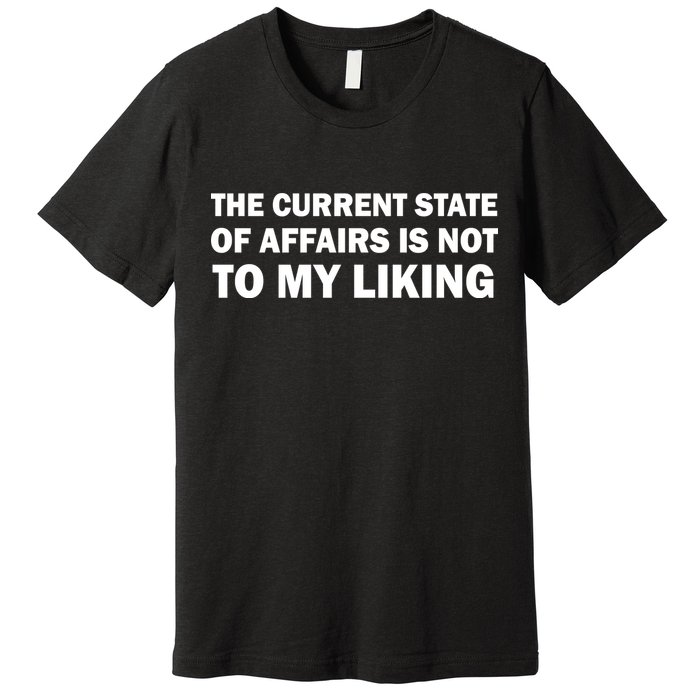 The Current State Of Affairs Is Not To My Liking Premium T-Shirt
