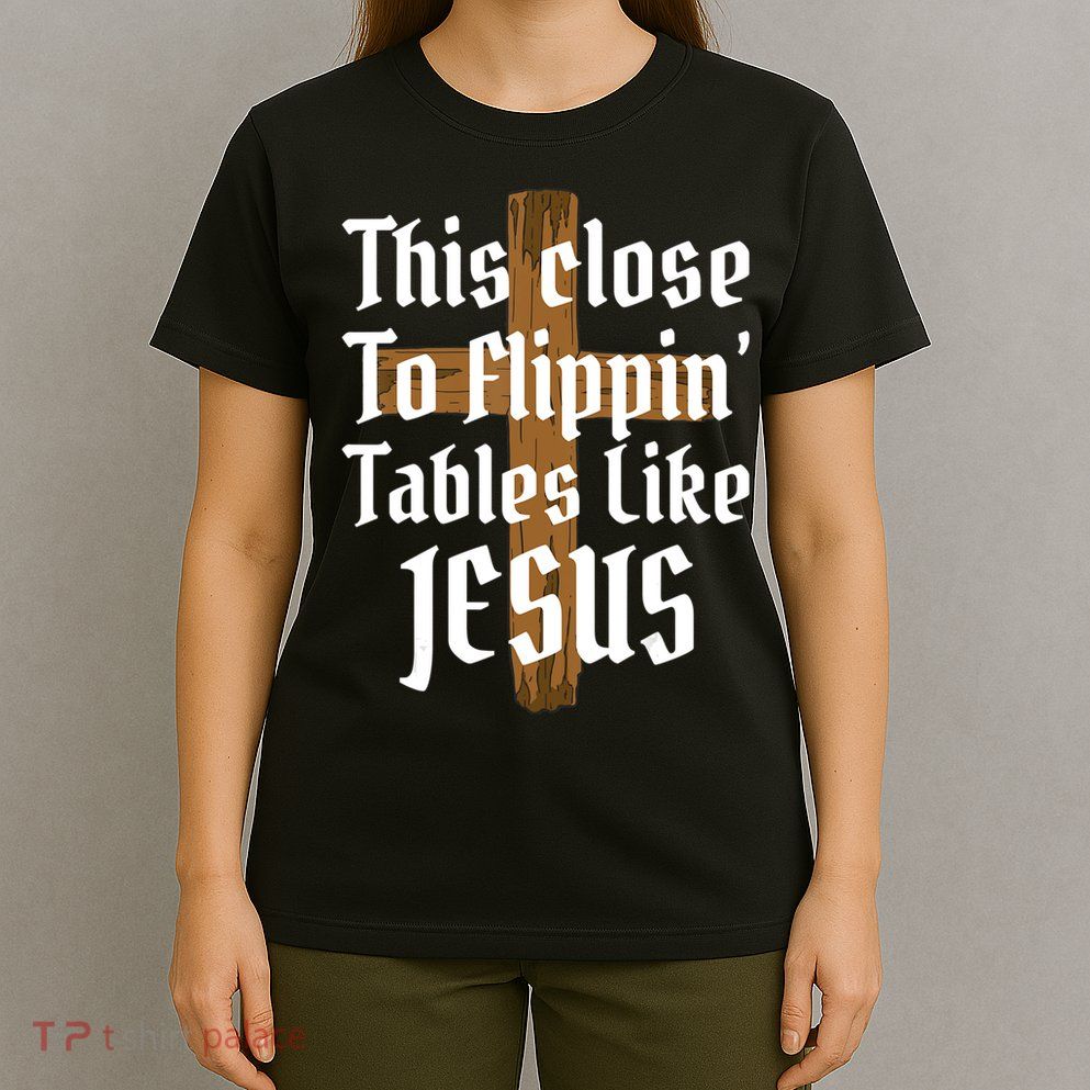 This Close To Flippin' Tables Like Jesus T-Shirt