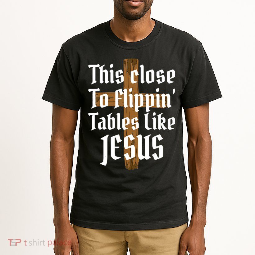 This Close To Flippin' Tables Like Jesus Tall T-Shirt