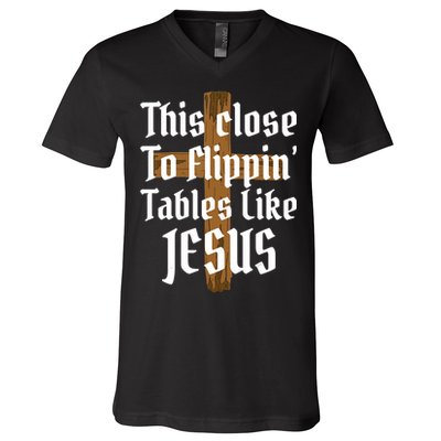 This Close To Flippin' Tables Like Jesus V-Neck T-Shirt