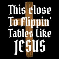 This Close To Flippin' Tables Like Jesus Button