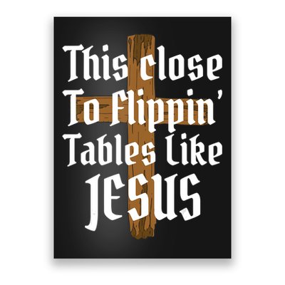 This Close To Flippin' Tables Like Jesus Poster