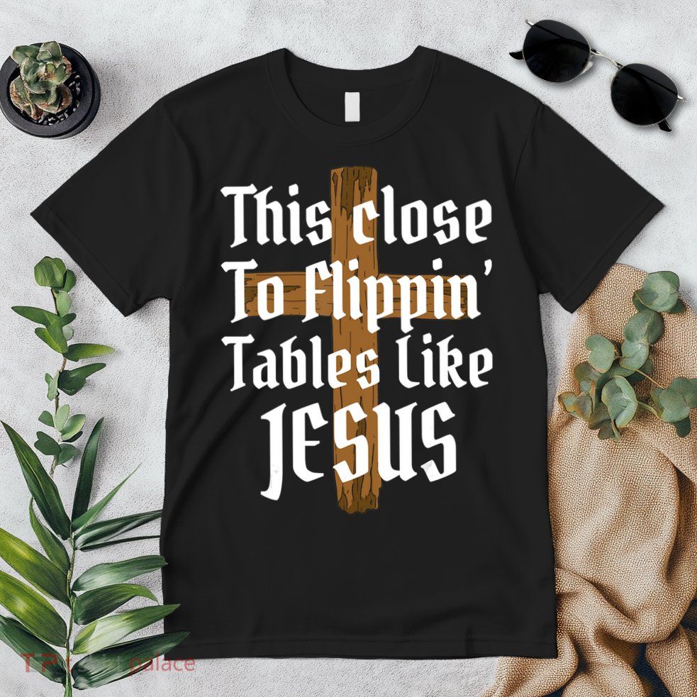 This Close To Flippin' Tables Like Jesus Premium T-Shirt