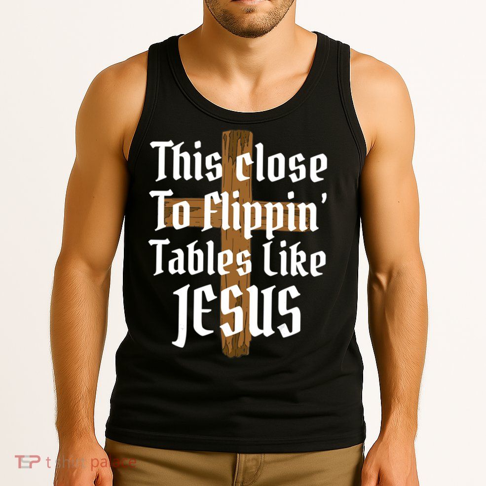 This Close To Flippin' Tables Like Jesus Tank Top