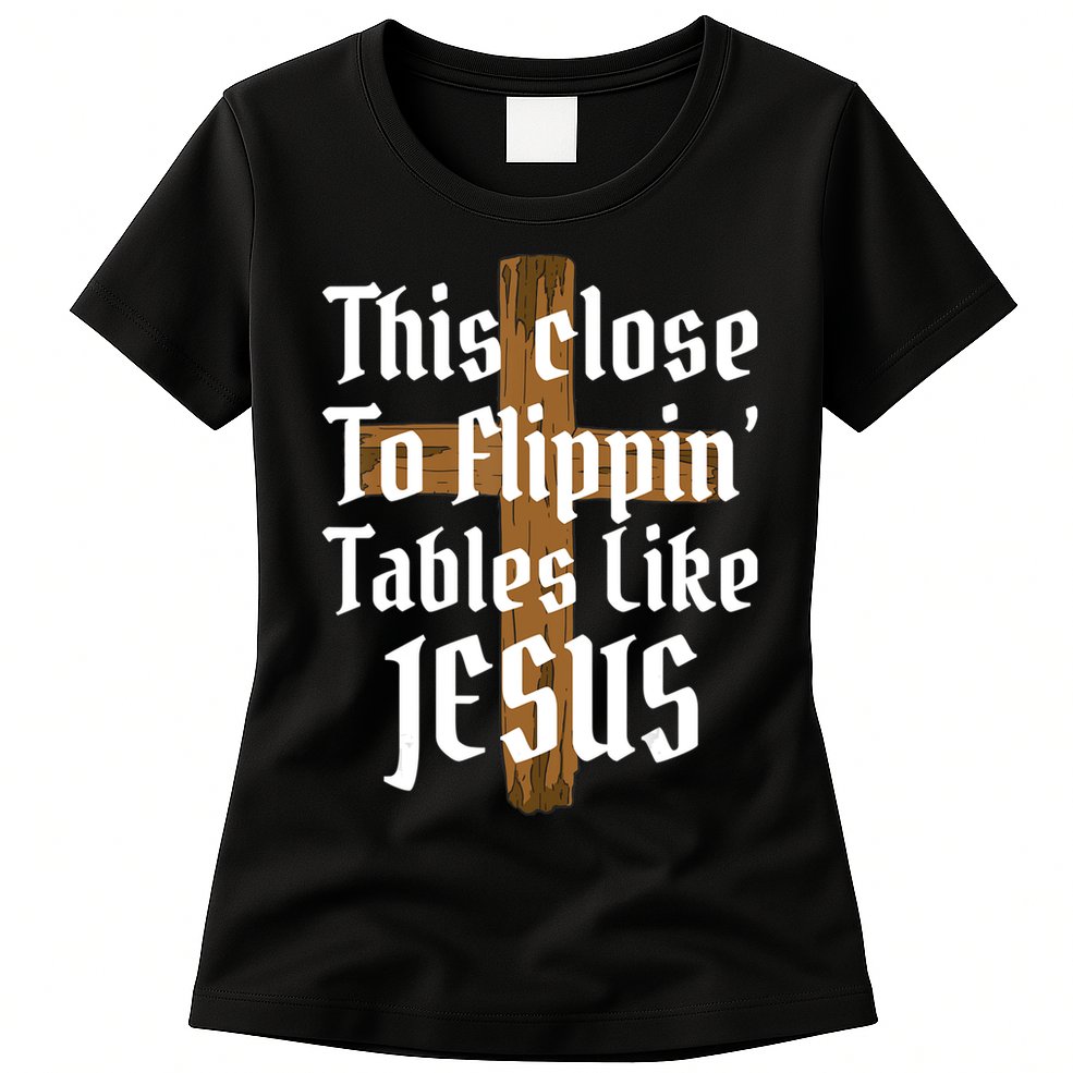This Close To Flippin' Tables Like Jesus Womens T-Shirt