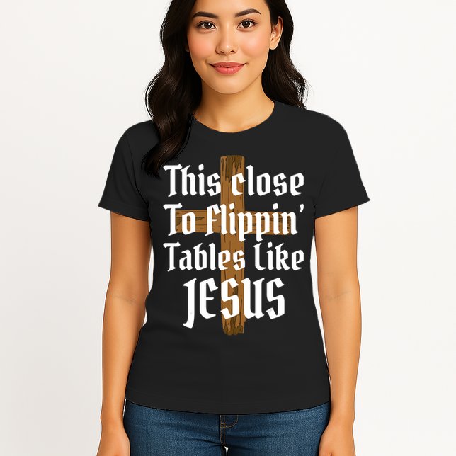This Close To Flippin' Tables Like Jesus Womens T-Shirt