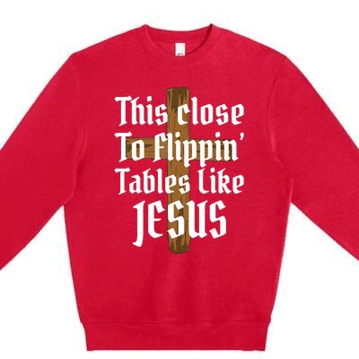 This Close To Flippin' Tables Like Jesus Premium Crewneck Sweatshirt