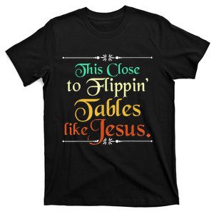 This Close to Flippin' Tables Like Jesus Christian Religious T-Shirt