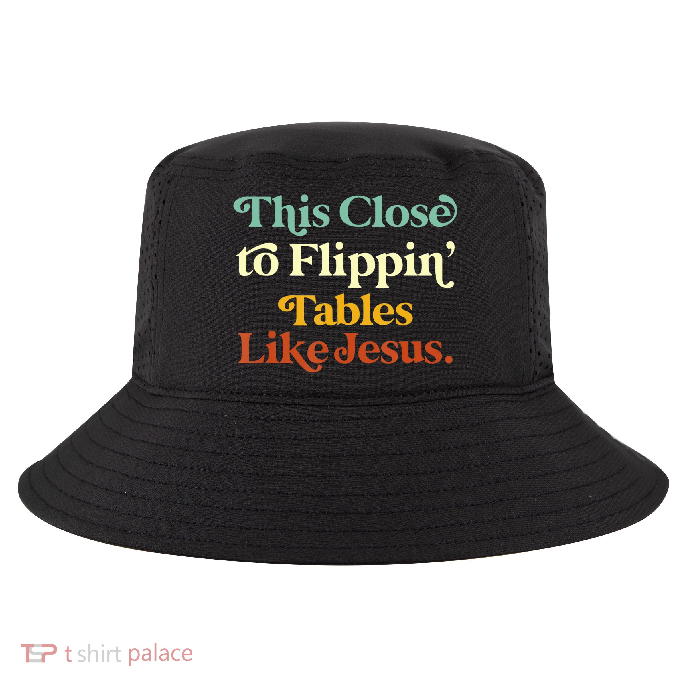 This Close To Flippin' Tables Like Jesus Cool Comfort Performance Bucket Hat