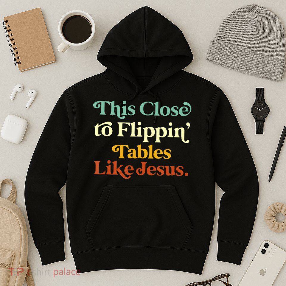 This Close To Flippin' Tables Like Jesus Hoodie