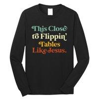 This Close To Flippin' Tables Like Jesus Long Sleeve Shirt