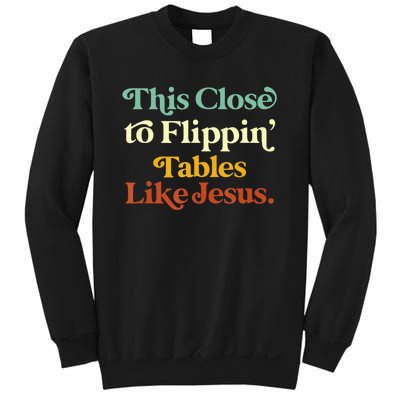 This Close To Flippin' Tables Like Jesus Sweatshirt