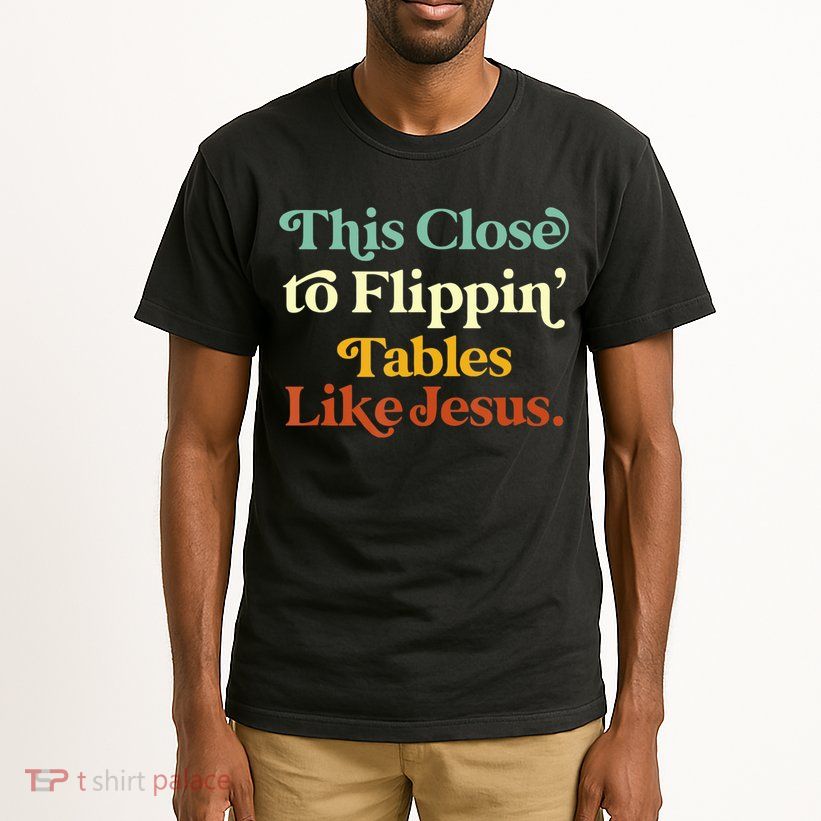 This Close To Flippin' Tables Like Jesus Tall T-Shirt