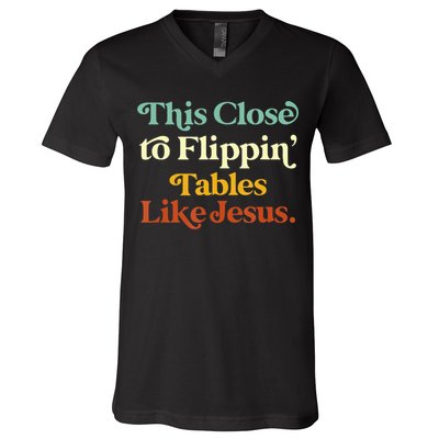 This Close To Flippin' Tables Like Jesus V-Neck T-Shirt