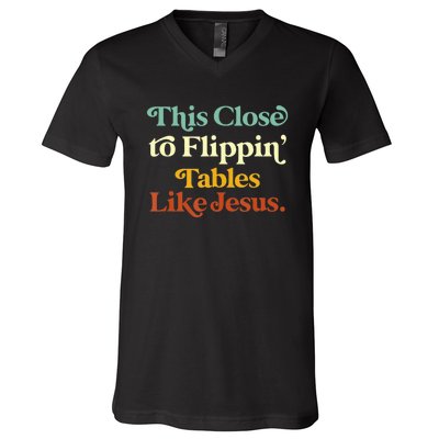 This Close To Flippin' Tables Like Jesus V-Neck T-Shirt