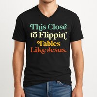 This Close To Flippin' Tables Like Jesus V-Neck T-Shirt