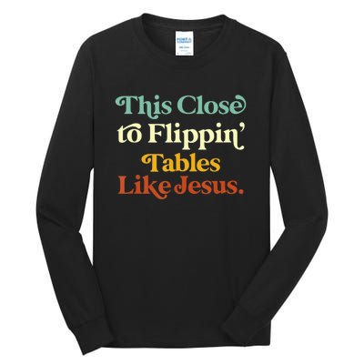 This Close To Flippin' Tables Like Jesus Tall Long Sleeve T-Shirt