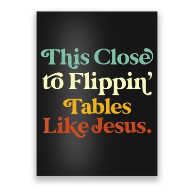 This Close To Flippin' Tables Like Jesus Poster