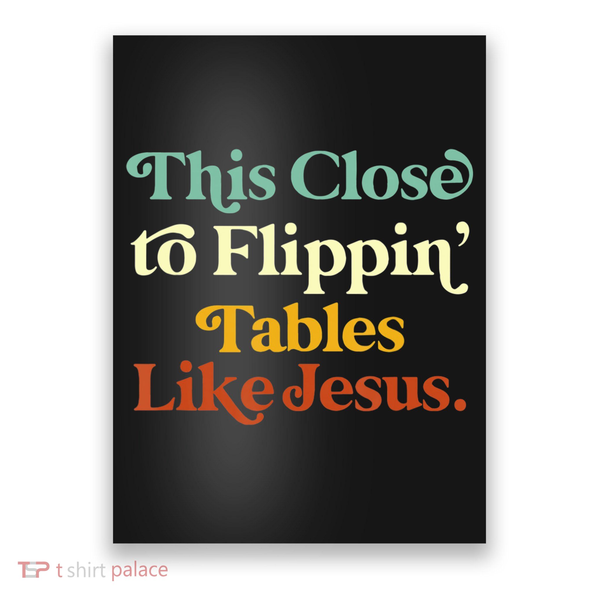 This Close To Flippin' Tables Like Jesus Poster