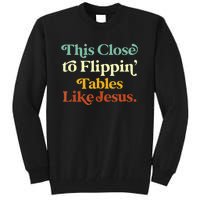 This Close To Flippin' Tables Like Jesus Tall Sweatshirt